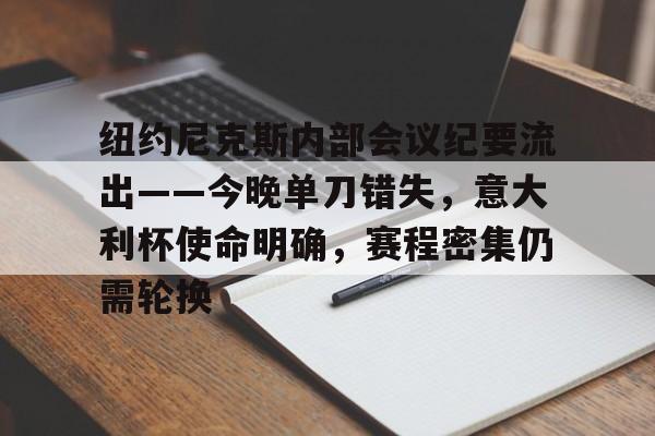yy易游官方网站纽约尼克斯内部会议纪要流出——今晚单刀错失，意大利杯使命明确，赛程密集仍需轮换的简单介绍